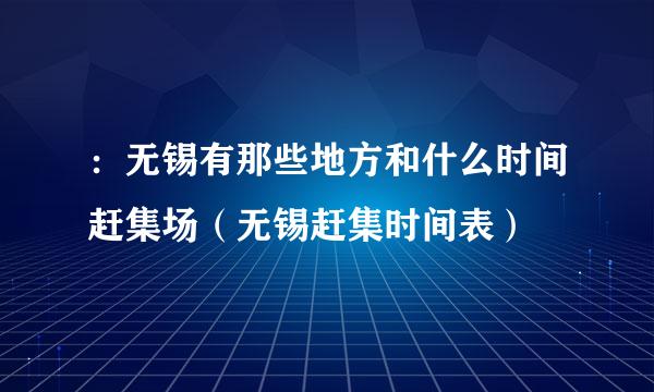 ：无锡有那些地方和什么时间赶集场（无锡赶集时间表）