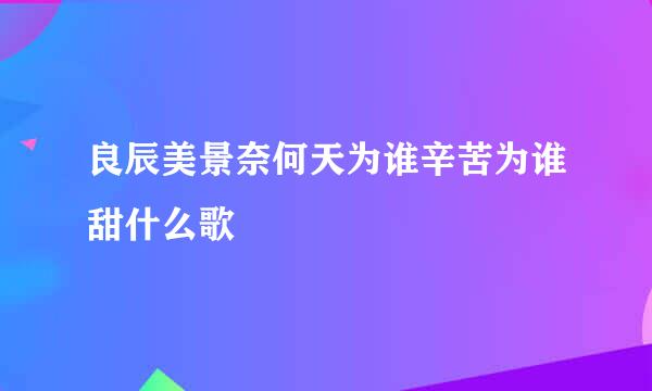 良辰美景奈何天为谁辛苦为谁甜什么歌