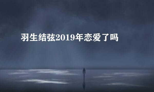 羽生结弦2019年恋爱了吗