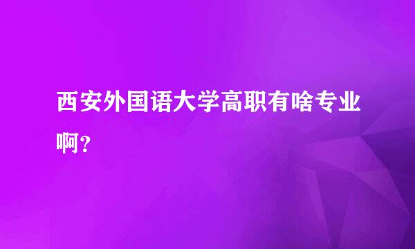 西安外国语大学高职有啥专业啊？