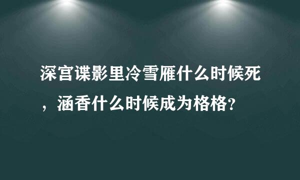 深宫谍影里冷雪雁什么时候死，涵香什么时候成为格格？