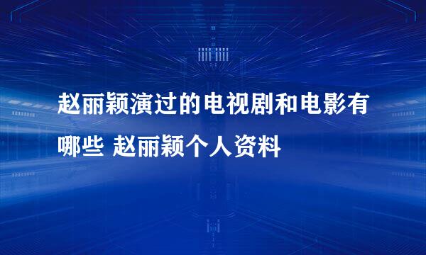 赵丽颖演过的电视剧和电影有哪些 赵丽颖个人资料