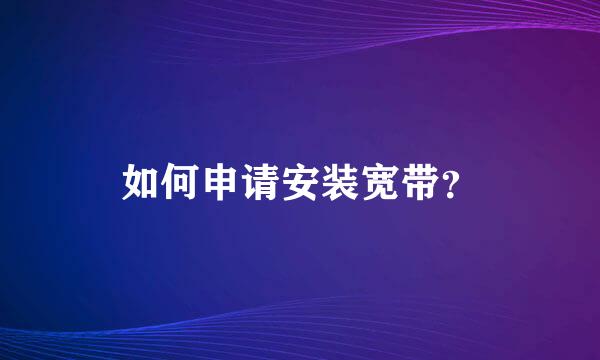 如何申请安装宽带？