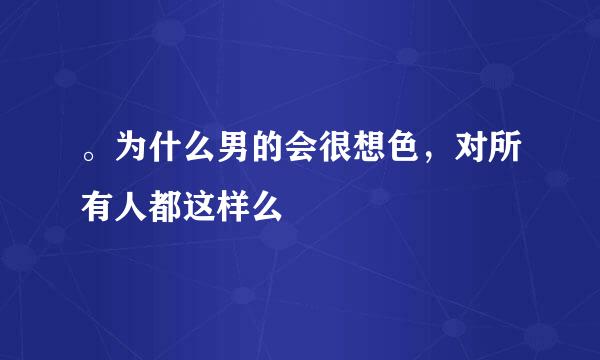 。为什么男的会很想色，对所有人都这样么