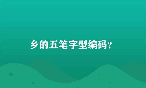 乡的五笔字型编码？