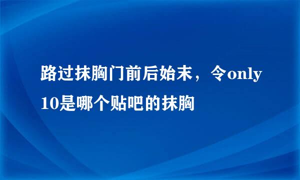 路过抹胸门前后始末，令only10是哪个贴吧的抹胸