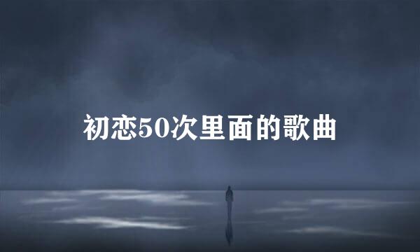 初恋50次里面的歌曲