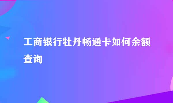 工商银行牡丹畅通卡如何余额查询