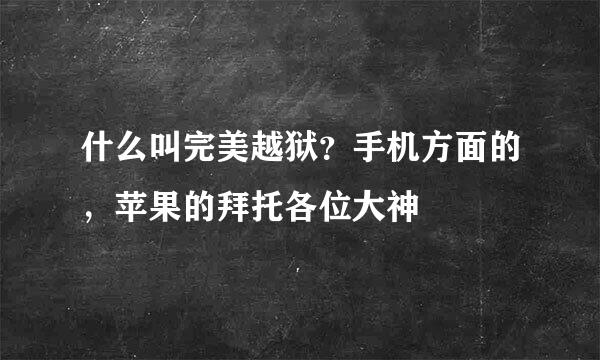 什么叫完美越狱？手机方面的，苹果的拜托各位大神