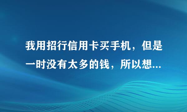 我用招行信用卡买手机，但是一时没有太多的钱，所以想分期付款，怎样做比较好