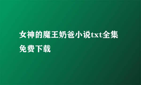 女神的魔王奶爸小说txt全集免费下载