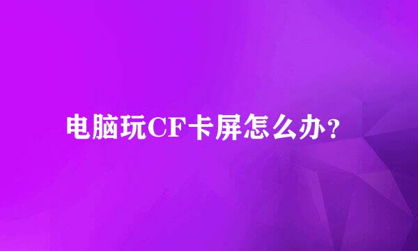 电脑玩CF卡屏怎么办？