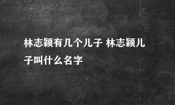 林志颖有几个儿子 林志颖儿子叫什么名字