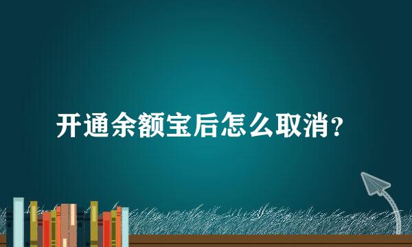 开通余额宝后怎么取消？