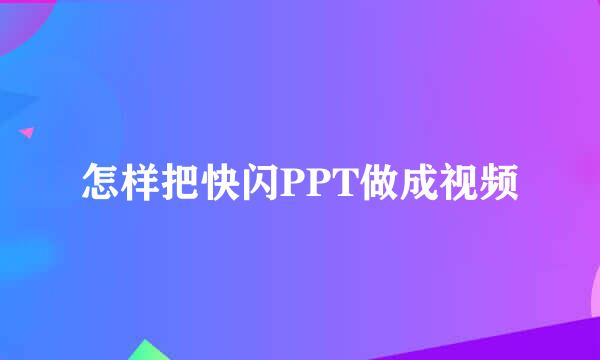 怎样把快闪PPT做成视频