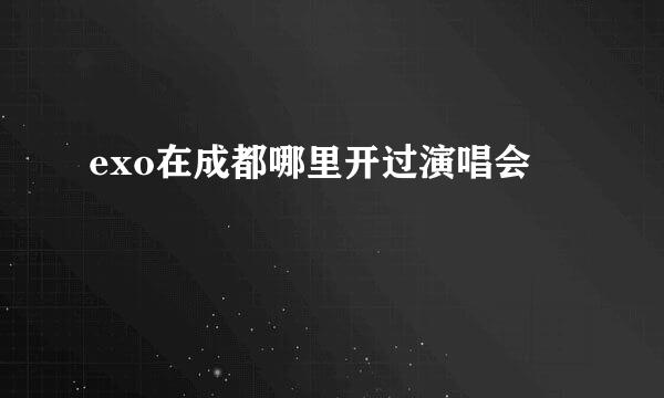 exo在成都哪里开过演唱会