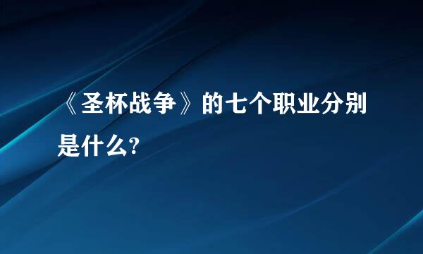 《圣杯战争》的七个职业分别是什么?