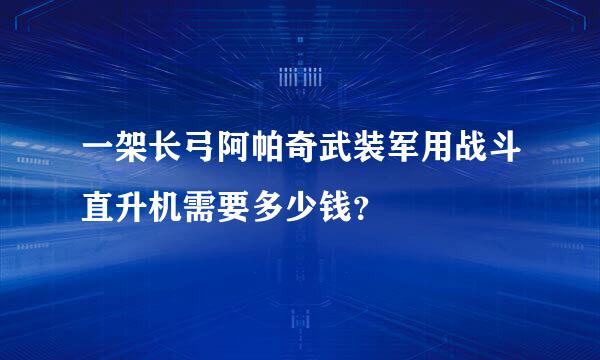 一架长弓阿帕奇武装军用战斗直升机需要多少钱？