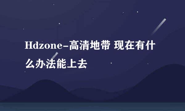 Hdzone-高清地带 现在有什么办法能上去