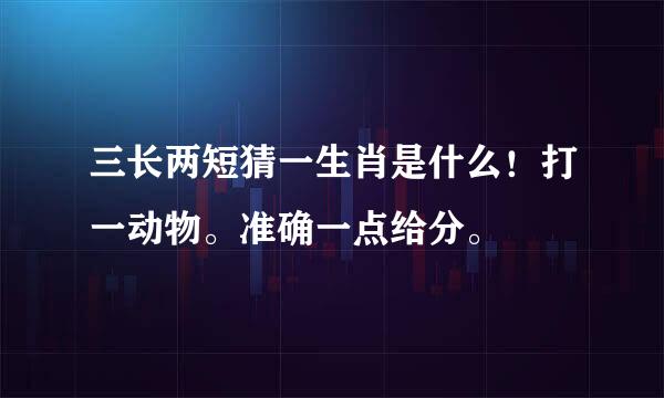 三长两短猜一生肖是什么！打一动物。准确一点给分。