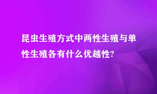 昆虫生殖方式中两性生殖与单性生殖各有什么优越性?