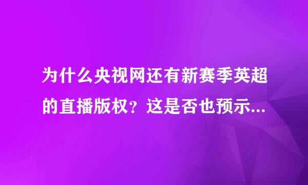 为什么央视网还有新赛季英超的直播版权？这是否也预示着CCTV体育频道也要直播英超了？