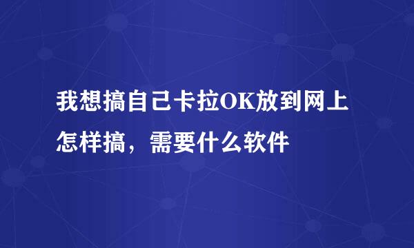 我想搞自己卡拉OK放到网上怎样搞，需要什么软件