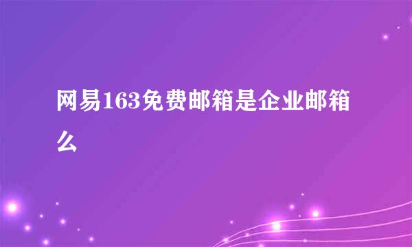 网易163免费邮箱是企业邮箱么