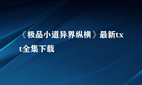 《极品小道异界纵横》最新txt全集下载