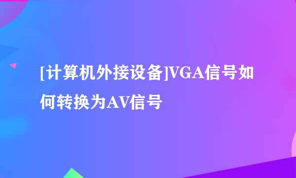 [计算机外接设备]VGA信号如何转换为AV信号