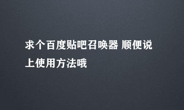 求个百度贴吧召唤器 顺便说上使用方法哦