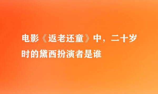 电影《返老还童》中，二十岁时的黛西扮演者是谁