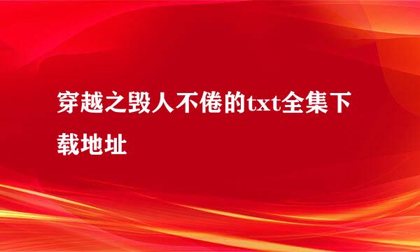 穿越之毁人不倦的txt全集下载地址