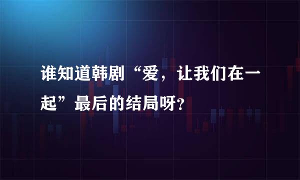 谁知道韩剧“爱，让我们在一起”最后的结局呀？