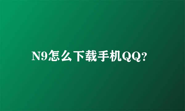 N9怎么下载手机QQ？