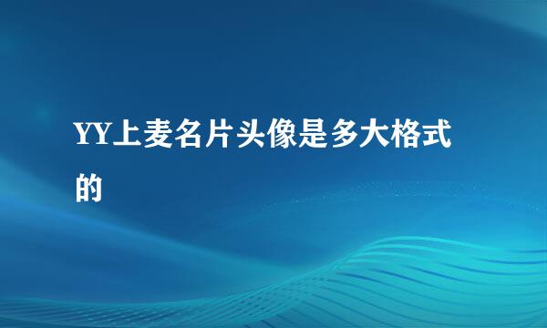 YY上麦名片头像是多大格式的