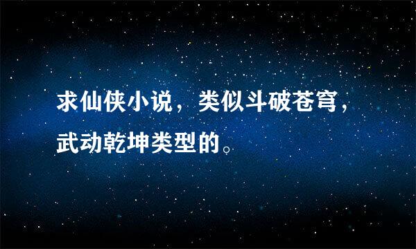 求仙侠小说，类似斗破苍穹，武动乾坤类型的。