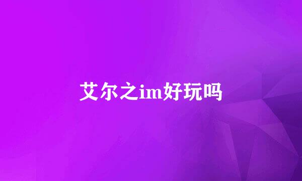 艾尔之im好玩吗