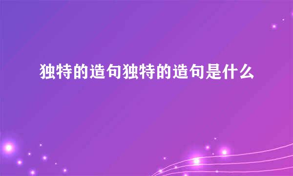 独特的造句独特的造句是什么