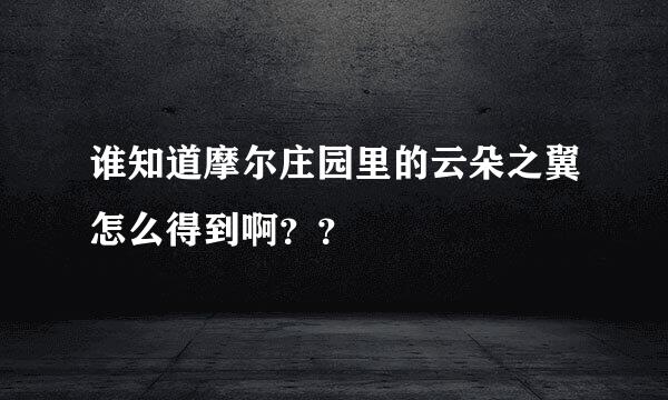 谁知道摩尔庄园里的云朵之翼怎么得到啊？？