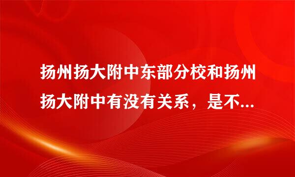 扬州扬大附中东部分校和扬州扬大附中有没有关系，是不是合作学校