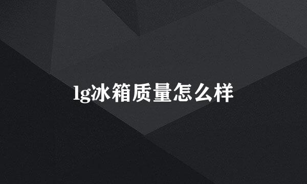 lg冰箱质量怎么样