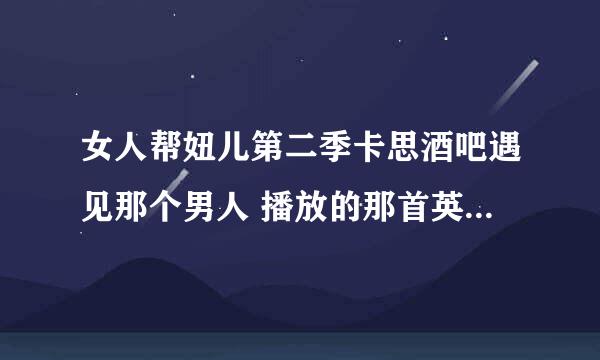 女人帮妞儿第二季卡思酒吧遇见那个男人 播放的那首英文歌叫什么？