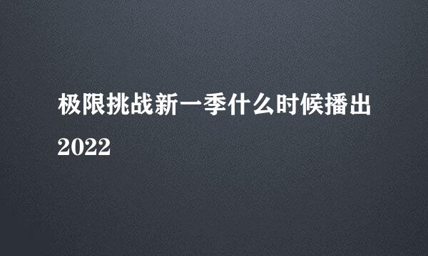 极限挑战新一季什么时候播出2022