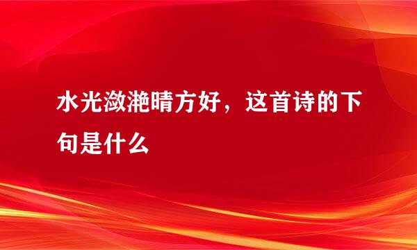 水光潋滟晴方好，这首诗的下句是什么