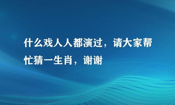 什么戏人人都演过，请大家帮忙猜一生肖，谢谢