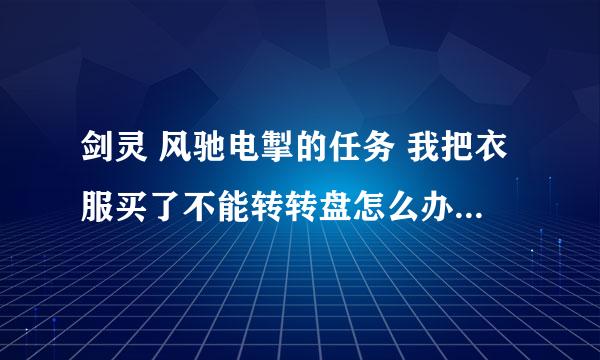 剑灵 风驰电掣的任务 我把衣服买了不能转转盘怎么办 在线急等