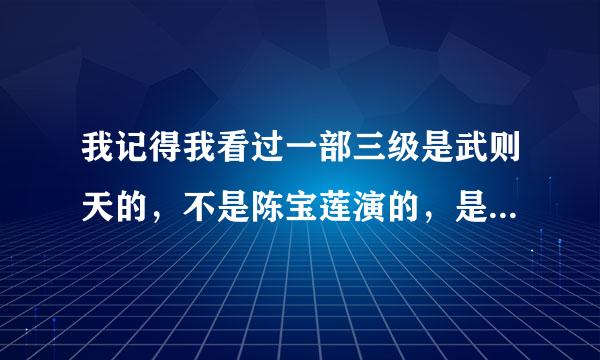 我记得我看过一部三级是武则天的，不是陈宝莲演的，是像连续剧那样的谁知道名字的？？