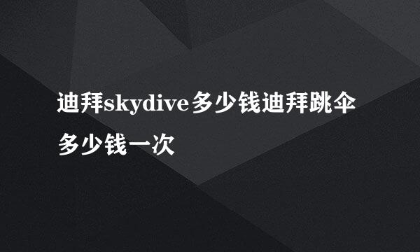 迪拜skydive多少钱迪拜跳伞多少钱一次