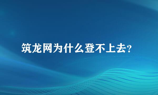 筑龙网为什么登不上去？